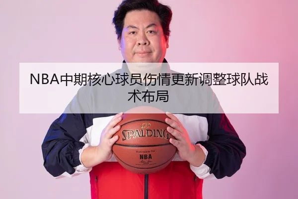 NBA中期核心球员伤情更新调整球队战术布局 | KAIYUAN SPORTS